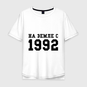 Мужская футболка хлопок Oversize с принтом На Земле с 1992 в Екатеринбурге, 100% хлопок | свободный крой, круглый ворот, “спинка” длиннее передней части | 1992 | год рождения | день рождения | на земле