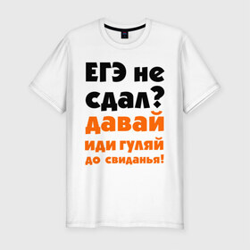 Мужская футболка премиум с принтом ЕГЭ не сдал,давай до свидания! в Екатеринбурге, 92% хлопок, 8% лайкра | приталенный силуэт, круглый вырез ворота, длина до линии бедра, короткий рукав | давай | до свиданья | егэ | егэ не сдал | интернет приколы | приколы