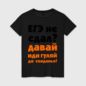 Женская футболка хлопок с принтом ЕГЭ не сдал,давай до свидания! в Екатеринбурге, 100% хлопок | прямой крой, круглый вырез горловины, длина до линии бедер, слегка спущенное плечо | давай | до свиданья | егэ | егэ не сдал | интернет приколы | приколы