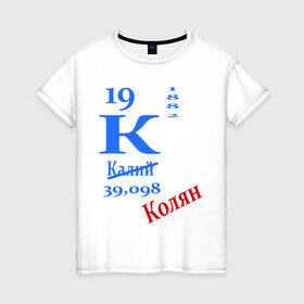 Женская футболка хлопок с принтом Колян! в Екатеринбурге, 100% хлопок | прямой крой, круглый вырез горловины, длина до линии бедер, слегка спущенное плечо | для студентов | колян | студентам | студенческие | таблица менделеева | химия