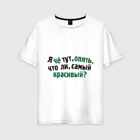 Женская футболка хлопок Oversize с принтом самый красивый? в Екатеринбурге, 100% хлопок | свободный крой, круглый ворот, спущенный рукав, длина до линии бедер
 | Тематика изображения на принте: я | я че тут опять что ли самый красивый