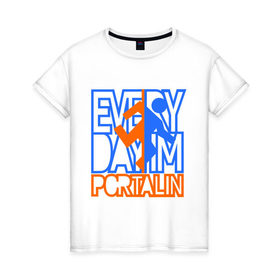 Женская футболка хлопок с принтом Everyday im portalin в Екатеринбурге, 100% хлопок | прямой крой, круглый вырез горловины, длина до линии бедер, слегка спущенное плечо | антибренд | всем в портал | игры | портал