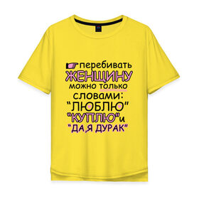 Мужская футболка хлопок Oversize с принтом Перебивать женщину можно в Екатеринбурге, 100% хлопок | свободный крой, круглый ворот, “спинка” длиннее передней части | 