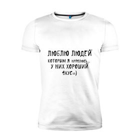 Мужская футболка премиум с принтом Люблю людей которым я нравлюсь в Екатеринбурге, 92% хлопок, 8% лайкра | приталенный силуэт, круглый вырез ворота, длина до линии бедра, короткий рукав | люблю людей | пафосные | у них хороший вкус