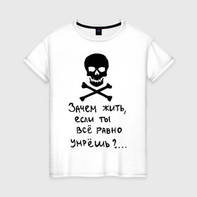 Женская футболка хлопок с принтом Зачем, если умрешь в Екатеринбурге, 100% хлопок | прямой крой, круглый вырез горловины, длина до линии бедер, слегка спущенное плечо | если все равно умрешь | зачем жить | интернет приколы | череп