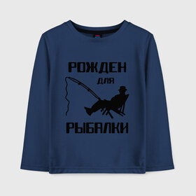 Детский лонгслив хлопок с принтом Рожден для рыбалки в Екатеринбурге, 100% хлопок | круглый вырез горловины, полуприлегающий силуэт, длина до линии бедер | охота и рыбалка | рожден для рыбалки | рыбалка