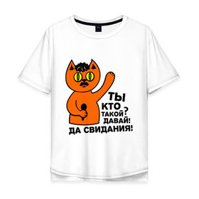Мужская футболка хлопок Oversize с принтом Кот, ты кто такой? в Екатеринбурге, 100% хлопок | свободный крой, круглый ворот, “спинка” длиннее передней части | давай до свидания. да свидания | интернет приколы | приколы | ты кто такой