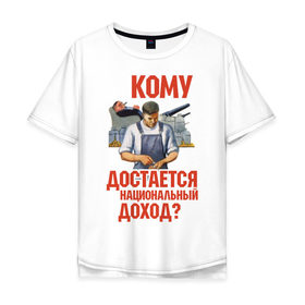 Мужская футболка хлопок Oversize с принтом Кому достается доход в Екатеринбурге, 100% хлопок | свободный крой, круглый ворот, “спинка” длиннее передней части | коммунизм | национальный доход | советский союз | социализм | ссср | я русский
