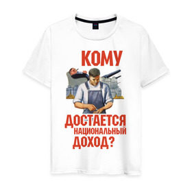Мужская футболка хлопок с принтом Кому достается доход в Екатеринбурге, 100% хлопок | прямой крой, круглый вырез горловины, длина до линии бедер, слегка спущенное плечо. | коммунизм | национальный доход | советский союз | социализм | ссср | я русский