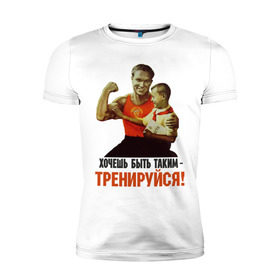Мужская футболка премиум с принтом Хочешь быть таким? в Екатеринбурге, 92% хлопок, 8% лайкра | приталенный силуэт, круглый вырез ворота, длина до линии бедра, короткий рукав | Тематика изображения на принте: ностальгия | советские плакаты | советский союз | ссср | хочешь быть таким тренируйся