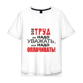 Мужская футболка хлопок Oversize с принтом Для трудоголика в Екатеринбурге, 100% хлопок | свободный крой, круглый ворот, “спинка” длиннее передней части | деньги | заработок | зарплата | профессия | работа | работник | уважать труд