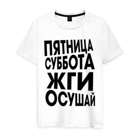 Мужская футболка хлопок с принтом Пятница суббота жги осушай в Екатеринбурге, 100% хлопок | прямой крой, круглый вырез горловины, длина до линии бедер, слегка спущенное плечо. | пятница суббота жги осушай