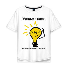Мужская футболка хлопок Oversize с принтом Ученье - свет, а за свет надо платить в Екатеринбурге, 100% хлопок | свободный крой, круглый ворот, “спинка” длиннее передней части | за свет надо платить | лампа | лампочка | студентам | универ | университет | ученье