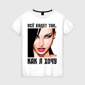 Женская футболка хлопок с принтом Всё будет так, как я хочу в Екатеринбурге, 100% хлопок | прямой крой, круглый вырез горловины, длина до линии бедер, слегка спущенное плечо | девушка | девушкам | женское лицо | лицо | пафосные | хочу