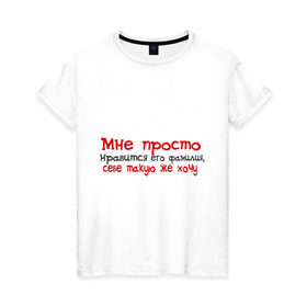 Женская футболка хлопок с принтом Мне нравится его фамилия в Екатеринбурге, 100% хлопок | прямой крой, круглый вырез горловины, длина до линии бедер, слегка спущенное плечо | девушкам | для девушек | мне просто нравится его фамилия | себе такую же хочу
