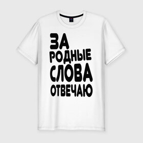 Мужская футболка премиум с принтом За родные слова отвечаю в Екатеринбурге, 92% хлопок, 8% лайкра | приталенный силуэт, круглый вырез ворота, длина до линии бедра, короткий рукав | за родные слова отвечаю | пацанские | пацаны