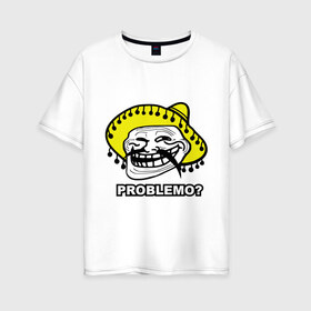 Женская футболка хлопок Oversize с принтом Problemo? в Екатеринбурге, 100% хлопок | свободный крой, круглый ворот, спущенный рукав, длина до линии бедер
 | mem | problemo | trollface | интернет приколы | мем | мемы интернета | проблемо | проблемы | троллфейс | троль