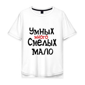 Мужская футболка хлопок Oversize с принтом Умных много, смелых мало в Екатеринбурге, 100% хлопок | свободный крой, круглый ворот, “спинка” длиннее передней части | люди | о жизни | общество | смелость | характер