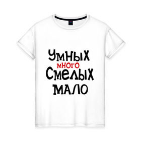 Женская футболка хлопок с принтом Умных много, смелых мало в Екатеринбурге, 100% хлопок | прямой крой, круглый вырез горловины, длина до линии бедер, слегка спущенное плечо | люди | о жизни | общество | смелость | характер