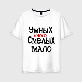 Женская футболка хлопок Oversize с принтом Умных много смелых мало в Екатеринбурге, 100% хлопок | свободный крой, круглый ворот, спущенный рукав, длина до линии бедер
 | люди | о жизни | общество | смелость | характер