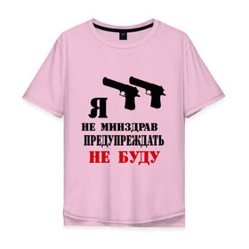 Мужская футболка хлопок Oversize с принтом Я не минздрав предупреждать не буду в Екатеринбурге, 100% хлопок | свободный крой, круглый ворот, “спинка” длиннее передней части | 