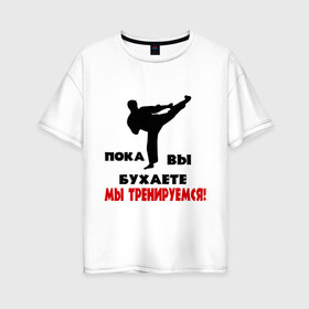 Женская футболка хлопок Oversize с принтом Вы бухаете мы тренируемся в Екатеринбурге, 100% хлопок | свободный крой, круглый ворот, спущенный рукав, длина до линии бедер
 | здоровый образ жизни | здоровье | пока вы бухете мы тренируемся | спорт | тренировка