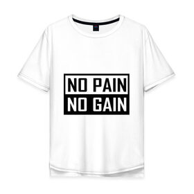 Мужская футболка хлопок Oversize с принтом no pain no gain в Екатеринбурге, 100% хлопок | свободный крой, круглый ворот, “спинка” длиннее передней части | 