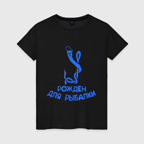 Женская футболка хлопок с принтом Рожден для рыбалки 2 в Екатеринбурге, 100% хлопок | прямой крой, круглый вырез горловины, длина до линии бедер, слегка спущенное плечо | ноживка | рыбалка | удочка | червяк