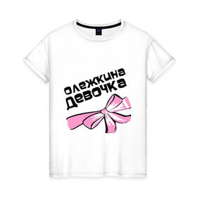 Женская футболка хлопок с принтом Олежкина девочка в Екатеринбурге, 100% хлопок | прямой крой, круглый вырез горловины, длина до линии бедер, слегка спущенное плечо | oleg | бант | девушка олега | имена | олег | олежкина девочка