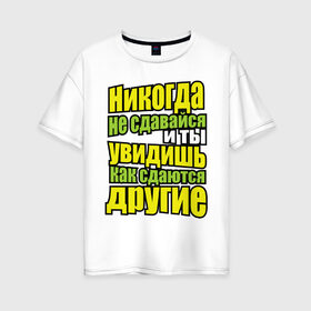 Женская футболка хлопок Oversize с принтом Никогда не сдавайся! в Екатеринбурге, 100% хлопок | свободный крой, круглый ворот, спущенный рукав, длина до линии бедер
 | мотивация | никогда не сдавайся | популярные цитаты | философские цитаты