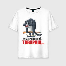 Женская футболка хлопок Oversize с принтом Здравствуй товарищ в Екатеринбурге, 100% хлопок | свободный крой, круглый ворот, спущенный рукав, длина до линии бедер
 | волк | волчара | охота | охотиться | охотник