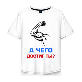 Мужская футболка хлопок Oversize с принтом А чего достиг ты? в Екатеринбурге, 100% хлопок | свободный крой, круглый ворот, “спинка” длиннее передней части | бицепсы | бицуха | гантели | качалка | качок | мускулы | мышцы | рука | спорт | тренировка | штанга