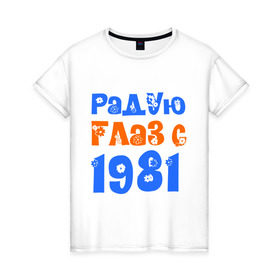 Женская футболка хлопок с принтом Радую глаз с 1981 в Екатеринбурге, 100% хлопок | прямой крой, круглый вырез горловины, длина до линии бедер, слегка спущенное плечо | возраст | год рождения | дата рождения | день рождения | сколько лет