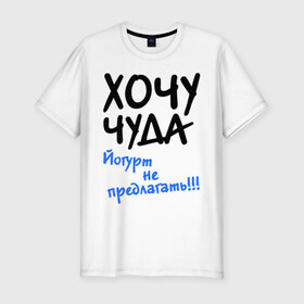 Мужская футболка премиум с принтом ХОЧУ ЧУДА в Екатеринбурге, 92% хлопок, 8% лайкра | приталенный силуэт, круглый вырез ворота, длина до линии бедра, короткий рукав | желание | йогурт не предлагать | настроение | о жизни | чудеса