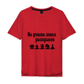 Мужская футболка хлопок Oversize с принтом Не учите меня рокировке в Екатеринбурге, 100% хлопок | свободный крой, круглый ворот, “спинка” длиннее передней части | рокировка | шахматист | шахматы
