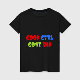 Женская футболка хлопок с принтом Good Girl Gone Bad в Екатеринбурге, 100% хлопок | прямой крой, круглый вырез горловины, длина до линии бедер, слегка спущенное плечо | 