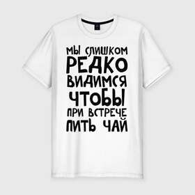 Мужская футболка премиум с принтом Мы слишком редко видимся в Екатеринбурге, 92% хлопок, 8% лайкра | приталенный силуэт, круглый вырез ворота, длина до линии бедра, короткий рукав | мы слишком редко видимся | чтобы при встрече пить чай