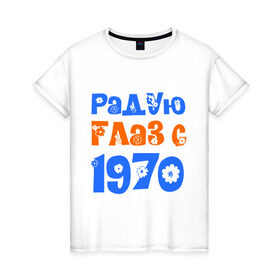 Женская футболка хлопок с принтом Радую глаз с 1970 в Екатеринбурге, 100% хлопок | прямой крой, круглый вырез горловины, длина до линии бедер, слегка спущенное плечо | 1970 | дата рождения. год рождения | радую глаз | родился 1970
