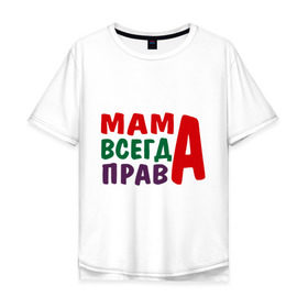 Мужская футболка хлопок Oversize с принтом мама права в Екатеринбурге, 100% хлопок | свободный крой, круглый ворот, “спинка” длиннее передней части | Тематика изображения на принте: мама всегда права | подарок маме