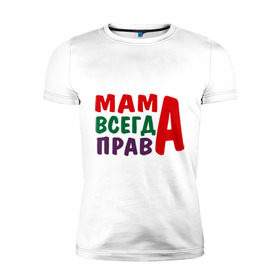 Мужская футболка премиум с принтом мама права в Екатеринбурге, 92% хлопок, 8% лайкра | приталенный силуэт, круглый вырез ворота, длина до линии бедра, короткий рукав | Тематика изображения на принте: мама всегда права | подарок маме