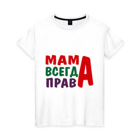 Женская футболка хлопок с принтом мама права в Екатеринбурге, 100% хлопок | прямой крой, круглый вырез горловины, длина до линии бедер, слегка спущенное плечо | мама всегда права | подарок маме