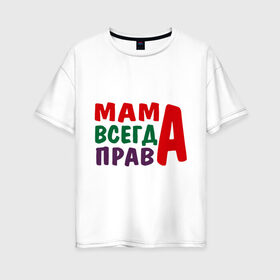 Женская футболка хлопок Oversize с принтом мама права в Екатеринбурге, 100% хлопок | свободный крой, круглый ворот, спущенный рукав, длина до линии бедер
 | мама всегда права | подарок маме