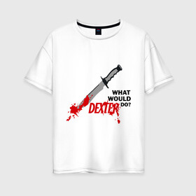 Женская футболка хлопок Oversize с принтом what would Dexter do? в Екатеринбурге, 100% хлопок | свободный крой, круглый ворот, спущенный рукав, длина до линии бедер
 | dexter | декстер | сериал | тв | телевидение | что бы сделал декстер | я люблю декстера