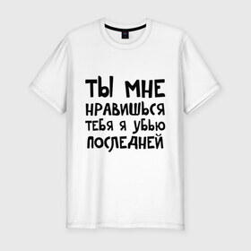 Мужская футболка премиум с принтом Тебя я убью последней в Екатеринбурге, 92% хлопок, 8% лайкра | приталенный силуэт, круглый вырез ворота, длина до линии бедра, короткий рукав | ты мне нравишься