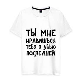 Мужская футболка хлопок с принтом Тебя я убью последней в Екатеринбурге, 100% хлопок | прямой крой, круглый вырез горловины, длина до линии бедер, слегка спущенное плечо. | Тематика изображения на принте: ты мне нравишься