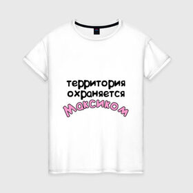 Женская футболка хлопок с принтом Территория охраняется Максиком в Екатеринбурге, 100% хлопок | прямой крой, круглый вырез горловины, длина до линии бедер, слегка спущенное плечо | terryt | девушкам | для девушек | имена | имя | макс территория охраняется | максим