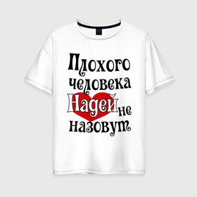 Женская футболка хлопок Oversize с принтом Плохая Надька в Екатеринбурге, 100% хлопок | свободный крой, круглый ворот, спущенный рукав, длина до линии бедер
 | женское имя | имена | надежда | надя | прикольная надпись | сердечко | сердце