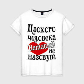 Женская футболка хлопок с принтом Плохая Наташа в Екатеринбурге, 100% хлопок | прямой крой, круглый вырез горловины, длина до линии бедер, слегка спущенное плечо | natasha | женское имя | имена | наталья | наташа | прикольная надпись | сердечко | сердце