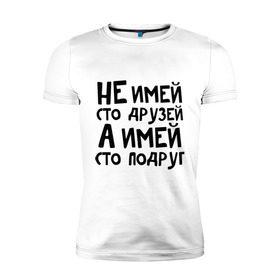 Мужская футболка премиум с принтом Не имей сто друзей в Екатеринбурге, 92% хлопок, 8% лайкра | приталенный силуэт, круглый вырез ворота, длина до линии бедра, короткий рукав | не имей 100 друзей | парням | подруг