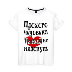 Женская футболка хлопок с принтом Плохая Таня в Екатеринбурге, 100% хлопок | прямой крой, круглый вырез горловины, длина до линии бедер, слегка спущенное плечо | tanya | женское имя | имена | прикольная надпись | сердечко | сердце | таня | татьяна